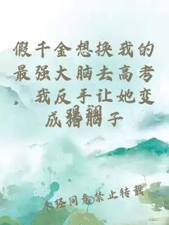假千金想换我的最强大脑去高考，我反手让她变成猪脑子